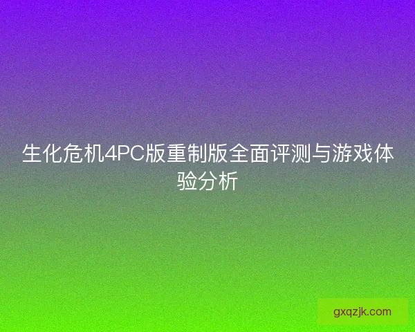 生化危机4PC版重制版全面评测与游戏体验分析 生化危机4PC版重制版全面评测与游戏体验分析