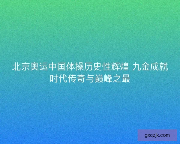北京奥运中国体操历史性辉煌 九金成就时代传奇与巅峰之最
