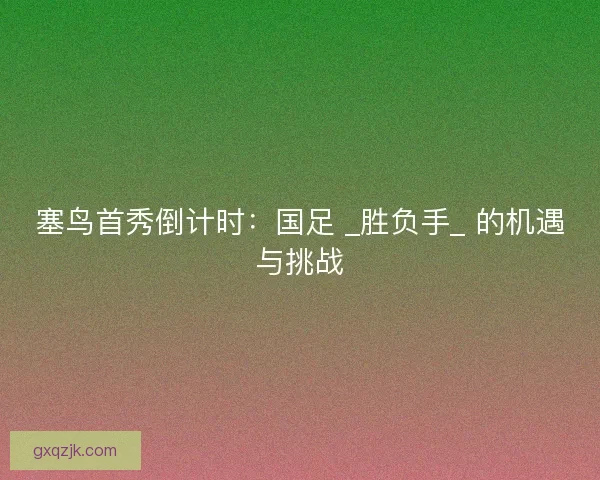 塞鸟首秀倒计时：国足 _胜负手_ 的机遇与挑战