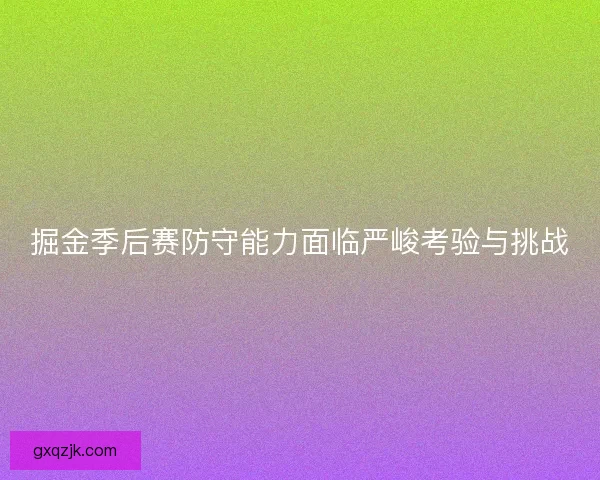 掘金季后赛防守能力面临严峻考验与挑战 掘金季后赛防守能力面临严峻考验与挑战