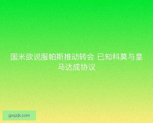 国米欲说服帕斯推动转会 已知科莫与皇马达成协议 国米欲说服帕斯推动转会 已知科莫与皇马达成协议
